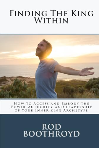 Finding The King Within: How to Access and Embody the Power, Authority and Leadership of Your Inner King Archetype von Independently published