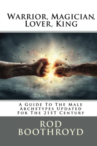 Warrior, Magician, Lover, King: A Guide To The Male Archetypes Updated For The 21st Century: A guide to men's archetypes, emotions, and the development of the mature masculine in the world today.