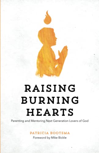 Raising Burning Hearts: Parenting and Mentoring Next Generation Lovers of God