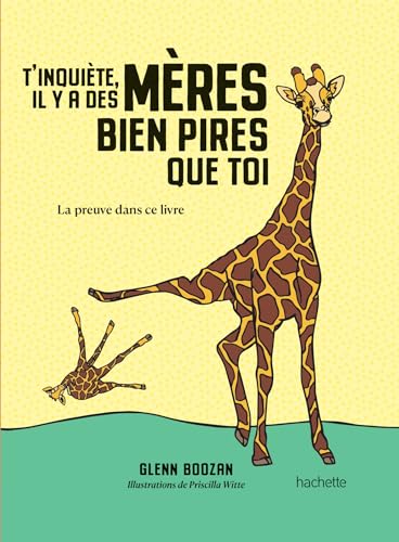 T'inquiète, il y a des mères bien pires que toi: La preuve dans ce livre