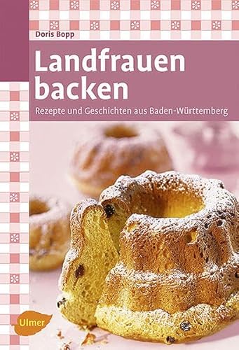 Landfrauen backen: Rezepte und Geschichten aus Baden-Württemberg