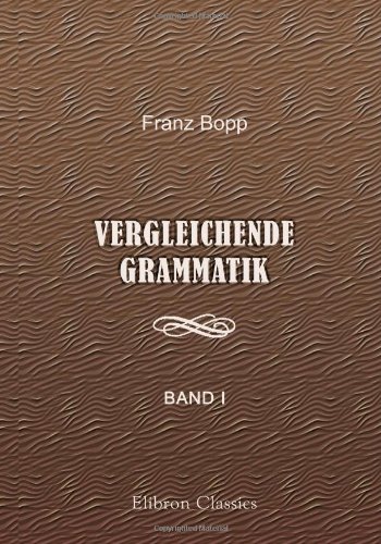 Vergleichende Grammatik des Sanskrit, Send, Armenischen, Griechischen, Lateinischen, Litauischen, Altslavischen, Gotischen und Deutschen: Band 1 von Adamant Media Corporation