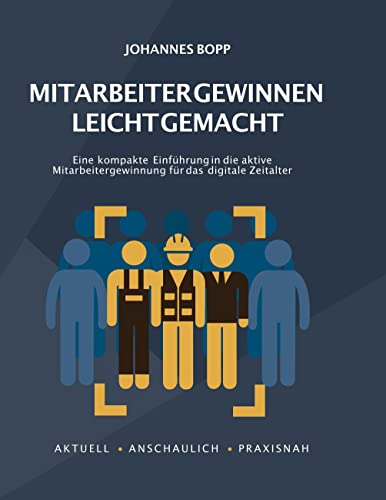 Mitarbeiter gewinnen leicht gemacht: Eine kompakte Einführung in die aktive Mitarbeitergewinnung für das digitale Zeitalter