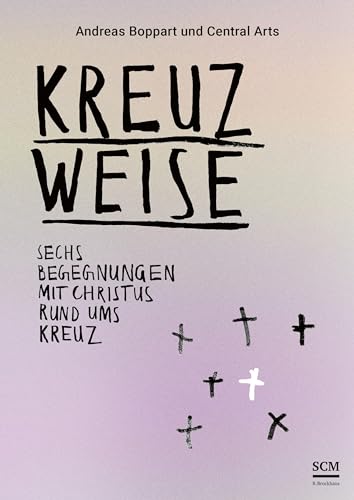 Kreuzweise - Sechs Begegnungen mit Christus rund ums Kreuz: Eine Kollaboration in Text, Bild & Musik von SCM R.Brockhaus