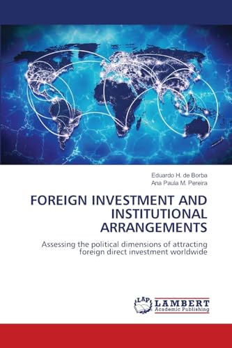 FOREIGN INVESTMENT AND INSTITUTIONAL ARRANGEMENTS: Assessing the political dimensions of attracting foreign direct investment worldwide von LAP LAMBERT Academic Publishing