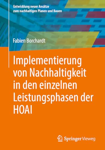 Implementierung von Nachhaltigkeit in den einzelnen Leistungsphasen der HOAI (Entwicklung neuer Ansätze zum nachhaltigen Planen und Bauen) von Springer Vieweg