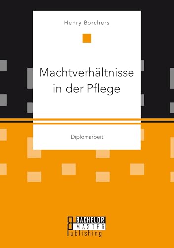 Machtverhältnisse in der Pflege: Diplomarbeit Machtverhältnisse in der Pflege: Diplomarbeit von Bachelor + Master Publishing