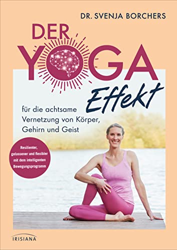 Der Yoga-Effekt: für die achtsame Vernetzung von Körper, Gehirn und Geist - Resilienter, gelassener und flexibler mit dem intelligenten Bewegungsprogramm von Irisiana