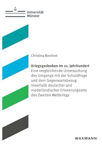 Kriegsgedenken im 21. Jahrhundert: Eine vergleichende Untersuchung des Umgangs mit der Schuldfrage und dem Gegenwartsbezug innerhalb deutscher und ... (Schriften aus dem Haus der Niederlande) von Waxmann