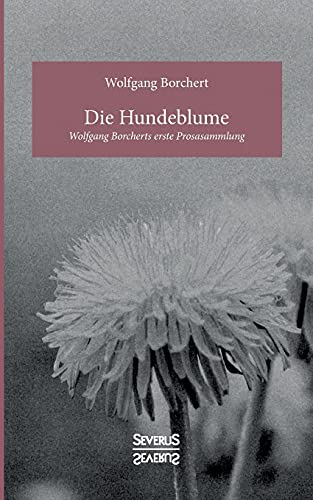 Die Hundeblume: Wolfgang Borcherts erste Prosasammlung von Severus