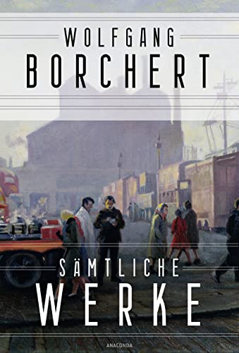 Wolfgang Borchert, Sämtliche Werke: Draußen vor der Tür, Nachts schlafen die Ratten doch u.a. Alle Texte der ersten Gesamtausgabe, weitere Gedichte & Erzählungen aus Nachlass und verstreuten Quellen von Anaconda Verlag