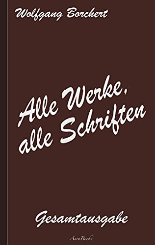 Wolfgang Borchert: Alle Werke, alle Schriften: Die Gesamtausgabe von Books on Demand