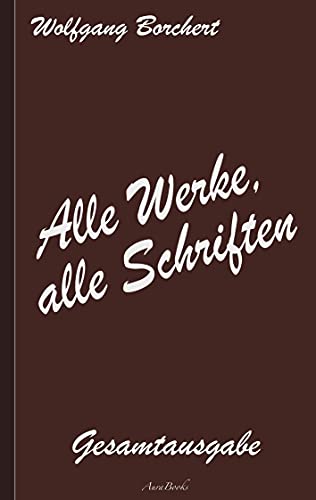 Wolfgang Borchert: Alle Werke, alle Schriften: Die Gesamtausgabe Wolfgang Borchert: Alle Werke, alle Schriften: Die Gesamtausgabe von Books on Demand GmbH