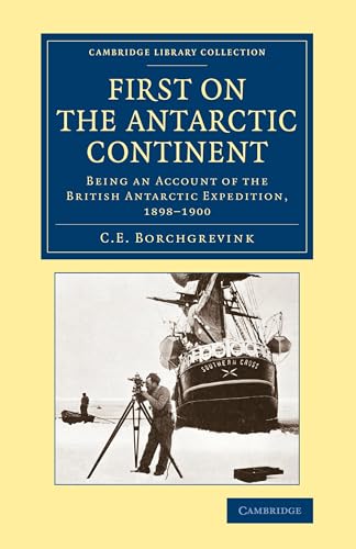 First on the Antarctic Continent: Being an Account of the British Antarctic Expedition, 1898 1900 (Cambridge Library Collection - Polar Exploration)