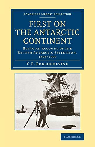 First on the Antarctic Continent: Being an Account of the British Antarctic Expedition, 1898 1900 (Cambridge Library Collection - Polar Exploration)