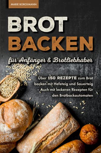 Brot backen für Anfänger & Brotliebhaber: Über 150 Rezepte zum Brot backen mit Hefeteig und Sauerteig - Auch mit leckeren Rezepten für den Brotbackautomaten Brot backen für Anfänger & Brotliebhaber: Über 150 Rezepte zum Brot backen mit Hefeteig und Sauerteig - Auch mit leckeren Rezepten für den Brotbackautomaten