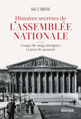Histoires secrètes de l'Assemblée nationale: Coups de sang, intrigues et jeux de pouvoir Histoires secrètes de l'Assemblée nationale: Coups de sang, intrigues et jeux de pouvoir