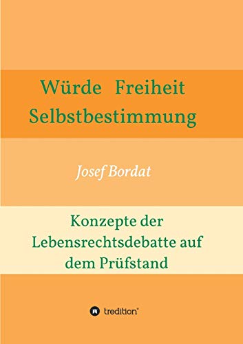 Würde, Freiheit, Selbstbestimmung. Konzepte der Lebensrechtsdebatte auf dem Prüfstand
