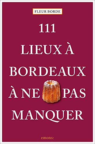 111 Lieux à Bordeaux à ne pas manquer: Guide touristique
