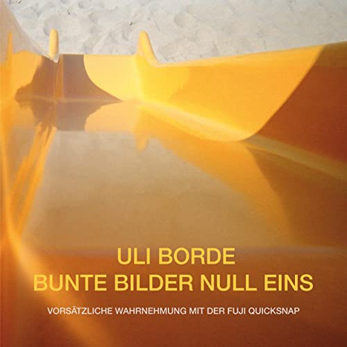Bunte Bilder Null Eins: Vorsätzliche Wahrnehmung mit der FUJI QuickSnap (Uli Borde - Bunte Bilder) von Books on Demand