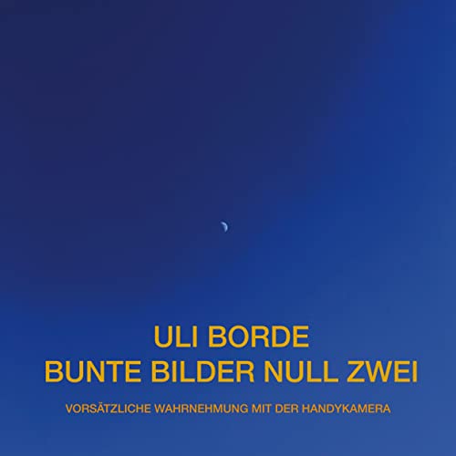 Bunte Bilder Null Zwei: Vorsätzliche Wahrnehmung mit der HandyKamera (Uli Borde - Bunte Bilder) von Book on Demand