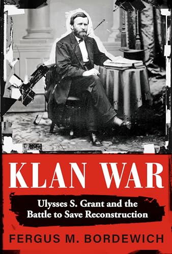 Klan War: Ulysses S. Grant and the Battle to Save Reconstruction