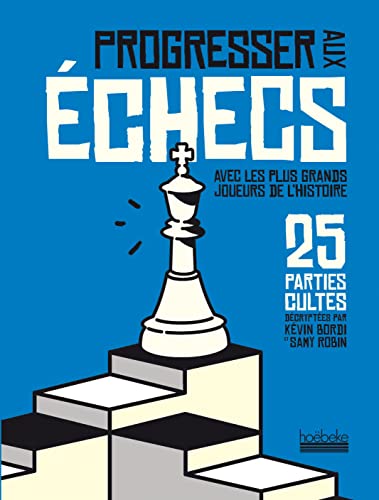 Progresser aux échecs avec les plus grands joueurs de l'Histoire: 25 parties cultes décryptées par Kévin Bordi et Samy Robin