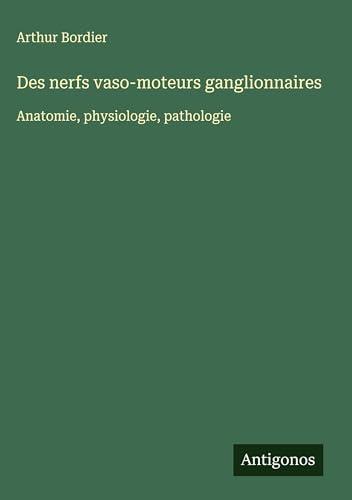 Des nerfs vaso-moteurs ganglionnaires: Anatomie, physiologie, pathologie von Antigonos Verlag