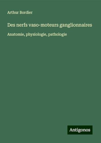 Des nerfs vaso-moteurs ganglionnaires: Anatomie, physiologie, pathologie von Antigonos Verlag