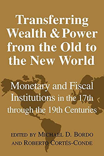 Transfer Wealth Power Old New World: Monetary and Fiscal Institutions in the 17th through the 19th Centuries (Studies in Macroeconomic History)