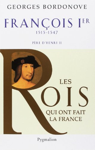 Les Rois qui ont fait la France - François Ier, 1515-1547: Père de Henri II