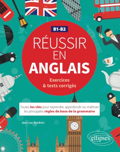 Réussir en anglais. Toutes les clés pour reprendre, approfondir ou maîtriser les principales règles de base de la grammaire anglaise. B1-B2 (avec exercices et tests corrigés)