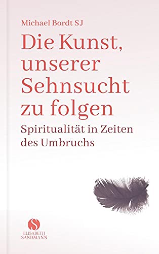 Die Kunst, unserer Sehnsucht zu folgen: Spiritualität in Zeiten des Umbruchs Die Kunst, unserer Sehnsucht zu folgen: Spiritualität in Zeiten des Umbruchs
