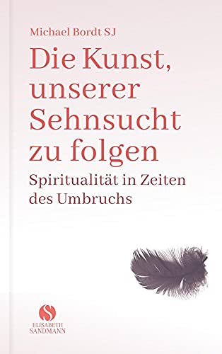 Die Kunst, unserer Sehnsucht zu folgen: Spiritualität in Zeiten des Umbruchs von Sandmann, Elisabeth