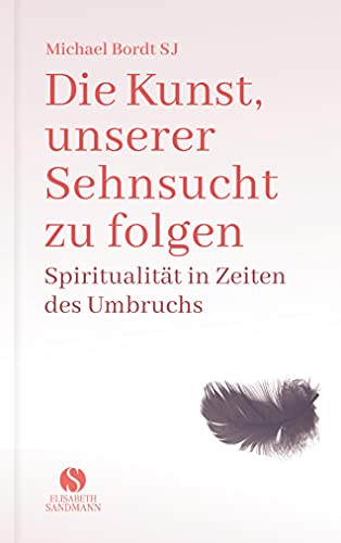 Die Kunst, unserer Sehnsucht zu folgen: Spiritualität in Zeiten des Umbruchs Die Kunst, unserer Sehnsucht zu folgen: Spiritualität in Zeiten des Umbruchs
