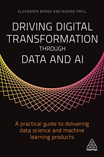 Driving Digital Transformation through Data and AI: A Practical Guide to Delivering Data Science and Machine Learning Products von Kogan Page