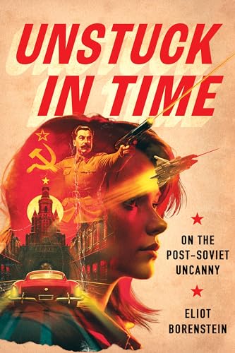 Unstuck in Time: On the Post-soviet Uncanny von Cornell University Press