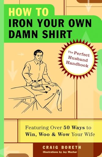 How to Iron Your Own Damn Shirt: The Perfect Husband Handbook Featuring Over 50 Foolproof Ways to Win, Woo & Wow Your Wife von Three Rivers Press