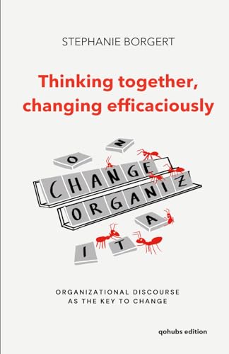 Thinking together, changing efficaciously: Organizational discourse as the key to change von Independently published