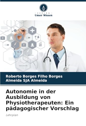 Autonomie in der Ausbildung von Physiotherapeuten: Ein pädagogischer Vorschlag: Lehrplan von Verlag Unser Wissen
