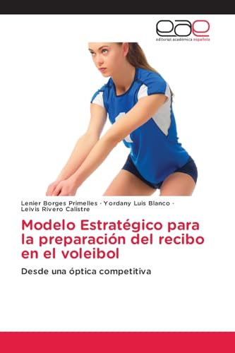 Modelo Estratégico para la preparación del recibo en el voleibol: Desde una óptica competitiva von Editorial Académica Española