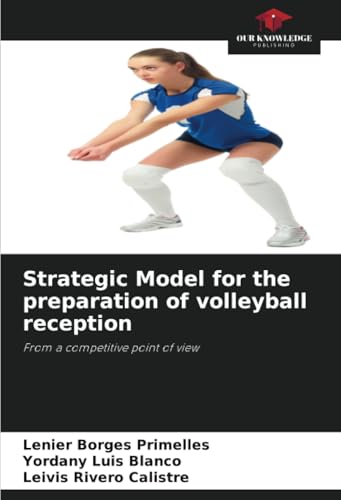 Strategic Model for the preparation of volleyball reception: From a competitive point of view von Our Knowledge Publishing