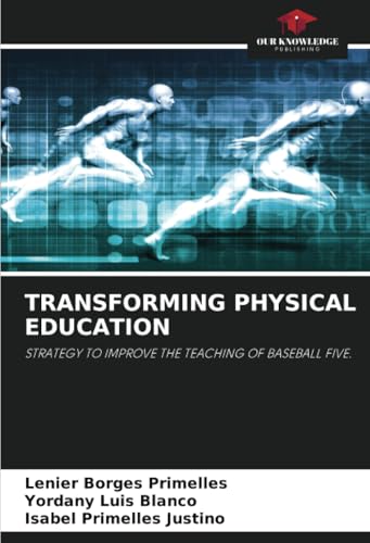 TRANSFORMING PHYSICAL EDUCATION: STRATEGY TO IMPROVE THE TEACHING OF BASEBALL FIVE. TRANSFORMING PHYSICAL EDUCATION: STRATEGY TO IMPROVE THE TEACHING OF BASEBALL FIVE. von Our Knowledge Publishing