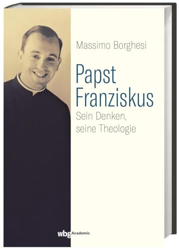 Papst Franziskus: Sein Denken, seine Theologie