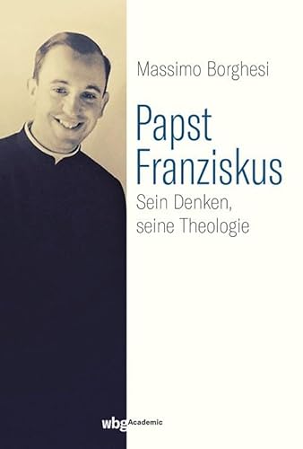Papst Franziskus: Sein Denken, seine Theologie von wbg academic