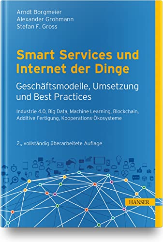 Smart Services und Internet der Dinge: Geschäftsmodelle, Umsetzung und Best Practices: Industry 4.0, Big Data, Machine Learning, Blockchain, kollaborative Ökosysteme, Human Centricity Smart Services und Internet der Dinge: Geschäftsmodelle, Umsetzung und Best Practices: Industry 4.0, Big Data, Machine Learning, Blockchain, kollaborative Ökosysteme, Human Centricity