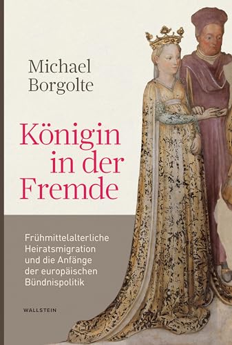 Königin in der Fremde: Frühmittelalterliche Heiratsmigration und die Anfänge der europäischen Bündnispolitik Königin in der Fremde: Frühmittelalterliche Heiratsmigration und die Anfänge der europäischen Bündnispolitik