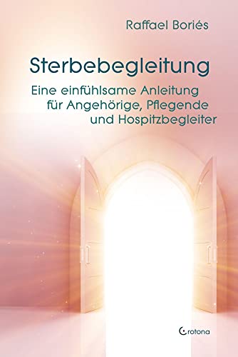 Sterbebegleitung: Eine einfühlsame Anleitung für Angehörige, Pflegende und Hospizbegleiter Sterbebegleitung: Eine einfühlsame Anleitung für Angehörige, Pflegende und Hospizbegleiter