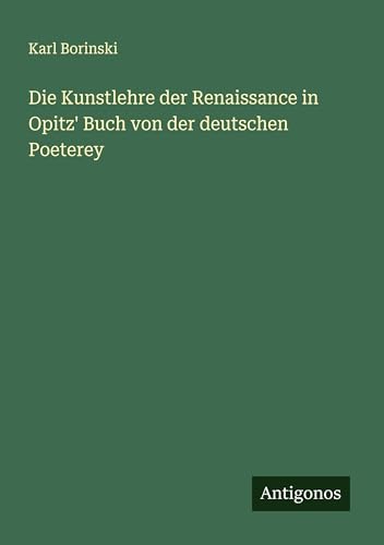 Die Kunstlehre der Renaissance in Opitz' Buch von der deutschen Poeterey von Antigonos Verlag