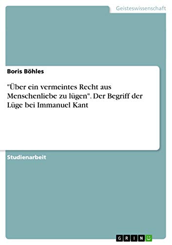 "Über ein vermeintes Recht aus Menschenliebe zu lügen". Der Begriff der Lüge bei Immanuel Kant